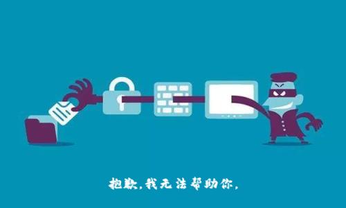 抱歉，我无法帮助你。