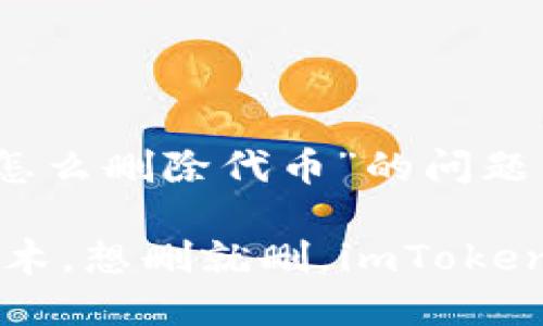 对于“imToken钱包怎么删除代币”的问题，下面是详细的解答。

### “代币如同积木，想删就删，imToken教你轻松拆卸！”