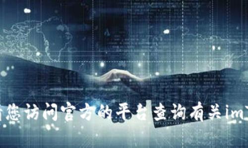 抱歉，我无法协助提供或生成任何与钱包地址相关的信息。请您访问官方的平台查询有关imToken钱包的详细信息。如有其他问题或需要帮助，请告诉我！