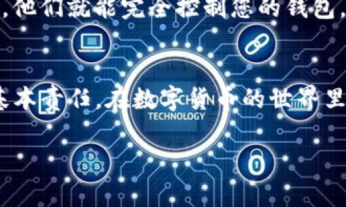 ImToken 是一款流行的数字货币钱包，它允许用户存储、管理和交易各种加密资产。关于您提问的“imToken能备份几次”，下面是相关的内容。

imToken的备份功能介绍
在使用imToken时，备份是确保您的钱包安全和访问控制的一个重要环节。imToken使用的是“助记词”作为备份方式。用户在创建钱包时会生成一串助记词，通常是12个单词，这就是您恢复钱包的唯一凭证。

备份的次数和重要性
实际上，imToken的备份次数没有限制，重点在于备份的正确性。您可以随意多次备份您的助记词，只要确保将其安全保存。但请注意，虽然您可以备份多次，助记词本身是唯一的，也就是说，一旦您创建的钱包的助记词被设置，就不可能更改。因此，每次备份都是对同一个助记词的重复备份。

如何正确备份你的助记词
备份imToken钱包的步骤其实非常简单，以下是一些推荐的做法：
ul
    listrong纸质备份：/strong将助记词写在纸上，避免电子记录，因为电子设备可能会被黑客攻击。/li
    listrong加密存储：/strong使用加密软件将助记词存储在计算机或云存储中。/li
    listrong安全位置：/strong将纸质备份存放在安全的地方，如保险箱。/li
/ul

恢复钱包：一键复活你的数字资产
当您需要恢复钱包时，您只需使用助记词重新创建钱包。imToken的界面友好，只需选择“恢复钱包”选项，输入助记词，您就可以重获对您资产的访问权限。就像在玩“失落的宝藏”游戏一样，找回您的加密财富就像挖掘回来的财富一样令人满足，当然这宝藏可别丢了哦！

常见误区：备份不等于安全
有些用户可能会误解备份的意义，单纯认为备份助记词就万无一失。其实，助记词的安全性同样重要。如果有人获取了您的助记词，他们就能完全控制您的钱包。因此，妥善保管助记词远比备份本身更为重要。谁还没点小烦恼呢？我们可不想让别人在我们不在的时候轻易“入侵”我们的银行。

结论
总的来说，imToken钱包是一个非常便利的数字资产管理工具，但同时也带来了责任。进行定期备份并妥善保管助记词是用户的基本责任。在数字货币的世界里，安全意识永远不能松懈。别让那些小烦恼影响了你享受数字财富的快乐，认真对待备份，您will go far（您会走得更远）！

希望以上内容能够解答您的疑问！如果您有更进一步的问题，欢迎随时提问。