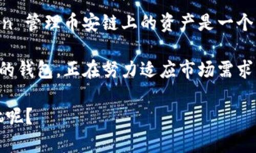 ImToken 是一种流行的加密货币钱包，主要支持以太坊及其代币、比特币、EOS 等多个区块链项目。至于币安链（Binance Chain），在历史上，imToken 对这条链的支持一开始是不够全面的。不过，随着加密市场的快速发展，imToken 钱包的功能和支持的区块链数量也在不断增加。

什么是币安链？
币安链（Binance Chain）是由全球知名的加密货币交易所币安（Binance）推出的区块链，旨在为数字资产交易提供快速、高效和安全的解决方案。币安链的核心功能是支持资产的发行和交易，其高性能的交易系统得到了广泛应用。很多新项目和代币都选择在币安链上进行发行，因为它提供了良好的流动性和较低的交易费用。

imToken 钱包的特点
imToken 钱包以其简洁的界面和强大的功能受到用户喜爱。它不仅支持多种币种，还为用户提供了安全、易用的管理方式。用户可以方便地进行资产的管理、交易和转账，并且通过钱包内的 DApp 浏览器访问各种去中心化应用。

imToken 是否支持币安链？
早期，imToken 并没有直接支持币安链，但随着用户需求的提高，imToken 在不断更新和完善其功能。随着时间的推移，imToken 逐渐加入了对币安链的支持，使得用户能够使用他们的 imToken 钱包进行币安链上的资产管理。

如何在 imToken 上使用币安链？
使用 imToken 管理币安链资产的步骤并不复杂。首先，用户需要确保他们的 imToken 钱包版本是最新的。接下来，可以在“资产”页面选择币安链，添加或管理相应的代币。

使用 imToken 的优势
在多个区块链上使用钱包，用户必然会关注安全性、使用方便性和交易费用。imToken 针对这些方面进行了，提供了较为出色的用户体验。
例如，imToken 使用了多重签名技术来保护用户的资产，让资金更加安全。同时，其简洁的界面使得即便是初学者，也能轻松上手。再加上相对较低的交易费用，imToken 成为许多用户的首选钱包。

总结
虽然在过去，imToken 对币安链的支持并不如预期，但现如今已经逐渐加强了这一方面的功能。对于加密货币的爱好者和投资者来说，使用 imToken 管理币安链上的资产是一个不错的选择，只要保持钱包更新，就可以充分享受这一功能带来的便利。

最后，随着 DeFi 生态的繁荣和发展，用户在选择钱包时，除了关注功能和安全性，还需要考虑其社区支持和生态系统建设。imToken 作为一个成熟的钱包，正在努力适应市场需求，为用户提供更好的产品和服务。

总之，如果你是一个加密货币爱好者，想在币安链上交易或管理资产，不妨试试 imToken 钱包，或许它会给你带来意想不到的惊喜！谁还没点小烦恼呢？