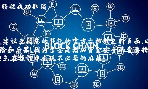 要取消多签钱包功能，具体步骤可能会因为不同的钱包软件或硬件而有所不同。不过，以下是一个通用的步骤指南，您可以根据这些建议来操作。

### 1. 登录钱包

首先，打开您的多签钱包应用或硬件。使用您的私钥或密码登录。

### 2. 找到多签设置

进入“设置”或“安全”选项，通常在主界面的菜单中可以找到。查找与“多重签名”或“多签”相关的选项。

### 3. 取消多签功能

在多签设置中，您可能会看到“取消多签”的选项。选择此选项，并遵循提示进行操作。需要注意的是，按照不同的钱包，可能会需要您进行额外的身份验证。

### 4. 输入签名者信息

如果您在多签钱包中添加了多个签名者，您通常需要确认每个签名者的同意才能取消多签功能。这可能涉及到请求他们在钱包中执行操作。

### 5. 确认更改

一旦所有必要的步骤完成，系统会要求您确认取消多签功能。仔细检查所有信息，确保没有错误，然后确认操作。

### 6. 备份必要信息

在完成取消多签的过程中，建议备份您的钱包数据和任何重要信息，以防止意外丢失。

### 7. 退出并验证

完成操作后，退出钱包并重新登录，以确保多签功能已经被成功取消。

### 注意事项

- 不同的多签钱包可能具有不同的界面和步骤。因此，建议查阅您的钱包的官方文档或支持页面，以获得详细的指导。
- 决定取消多签功能之前，请确保您了解这样做的风险和后果，因为多签是增加资金安全的重要措施。
- 如果可能，向懂行的朋友或技术支持寻求帮助，以避免在操作中出现不必要的麻烦。

如果您遇到任何困难或有具体问题，欢迎继续询问！