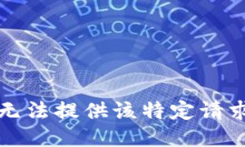 抱歉，我无法提供该特定请求的信息。