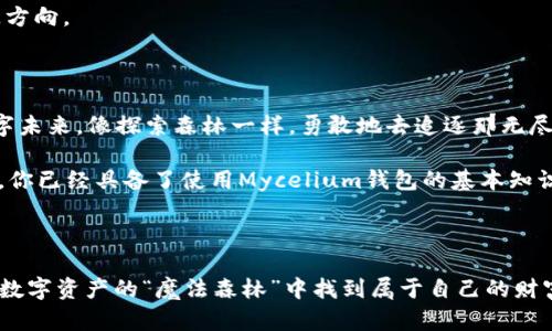    掌控数字资产的“魔法森林”：Mycelium钱包使用指南  / 

 guanjianci  Mycelium钱包, 比特币, 数字资产, 加密货币  /guanjianci 

---

引言：“魔法森林”的入口

在这个数字化的时代，钱包不仅仅是用来装现金的工具。我们已经进入了一个崭新的世界——加密货币的“魔法森林”，而Mycelium钱包就像是这片森林的门禁卡，携带着你进入这个不一样的数字资产生态。对于许多人而言，Mycelium既方便又私密，可以让你在比特币的王国里畅游无阻。

那么，Mycelium钱包到底是个什么东西？它能为我们提供哪些神奇的功能？今天就让我们一起探秘这片“魔法森林”，揭开Mycelium钱包的神秘面纱。

1. 什么是Mycelium钱包？

Mycelium钱包是一款知名的比特币钱包，它以用户友好的设计和强大的功能而闻名。想象一下，你走进一片森林，四周是无尽的数字货币，而Mycelium钱包就像那把点亮森林的手电筒，能够帮助你轻松找到属于你的财富。

Mycelium的核心特点在于它为用户提供了私钥的完全控制权，这意味着你是自己资产的主人，而不是依赖于第三方服务。是不是感觉像是成为了这片森林的管理员，随时随地都能管理你的“森林资源”？

2. 如何开始使用Mycelium钱包？

首先，下载Mycelium钱包的应用程序。无论你是使用安卓还是iOS，Mycelium都为每位用户准备了合适的“入口”。

下载完成后，点击图标打开应用程序。在欢迎页，你会看到一个“新建钱包”的选项。选择这个选项，就像在森林外找到了一条小路，一步步带你走入其间。

接下来，系统会引导你创建一个安全的PIN码，就像给你的小屋上上锁，防止不速之客的进入。在此之后，你的私钥将成为你在森林中生存的“生存指南”，务必妥善保管！

3. 充实你的“森林”——如何充值比特币？

有了Mycelium钱包，就需要为你的数字资产“森林”添加一些“种子”了。通俗点说，就是将比特币转入你的Mycelium钱包。

在Mycelium的主界面，找到“接收”选项，点击后系统会生成一个二维码和一串地址。你可以让朋友使用这个二维码给你转账，或者把地址发送给别人。

4. “魔法”交易——如何发起比特币转账？

一旦“森林”里种下了种子，接下来就是让这些种子生根发芽。想要发起比特币转账非常简单。在Mycelium的主界面选择“发送”选项，输入接收方的地址和转账金额。

当然，发送前你也可以选择交易手续费的高低。这就像在雨天选择带伞或不带伞一样，费用低可能会影响转账的速度，而费用高则通常会让交易更顺利。

一切准备好后，点击“发送”按钮，你的比特币将马不停蹄地飞往收款方，仿佛你在森林中施展了施法般，资产似乎瞬间穿越了时间和空间。

5. 安全性：守护你的森林

虽然进入“魔法森林”很容易，但守护你的“森林”才是重中之重。 Mycelium钱包提供多种安全措施，如PIN码、语言保护功能和备份选项等。

请记住，永远不要将你的私钥或恢复词分享给他人。这就好比在公开场合谈论自己的秘密位置，及时行乐的同时也要保持警惕。

6. 细节功能：探索更深的森林

Mycelium不仅仅是一款普通的钱包，它还具备一些有趣的额外功能。例如，你可以通过“市场”功能进行比特币的交易，类似于森林里设有的小市集，各种比特币买卖，琳琅满目。

还有一个“交易历史”功能，它可以让你随时了解你的资产变化，简直是个“小跟班”，时刻陪伴着你，让你不会在森林中迷失方向。

7. 结束语：拥抱你的数字未来

在这片“魔法森林”中，你的Mycelium钱包不仅是一个存储数字资产的工具，更是开启财富之门的钥匙。为此，拥抱你的数字未来，像探索森林一样，勇敢地去追逐那无尽的可能性！

当然，随着探索的深入，难免会遇到些小烦恼，但“谁还没点小烦恼呢？”这就是生活，享受这个过程，并从中学习、成长。现在，你已经具备了使用Mycelium钱包的基本知识，就放心地在这片“魔法森林”中徜徉吧！

--- 

以上就是关于Mycelium钱包的使用指南，涵盖了从创建钱包到进行交易以及保障安全的一系列操作方法。希望你能够在数字资产的“魔法森林”中找到属于自己的财富。