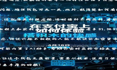   从无能到有能：如何让你的IM钱包充盈能量？ / 

 guanjianci IM钱包, 钱包充盈, 数字货币, 加密资产 /guanjianci 

引言：IM钱包的魅力与潜力
想象一下，您的IM钱包就像是一座金矿，埋藏着无限的可能性。只要你懂得如何去挖掘、如何去经营，随时都能发现新的“财富”。在这个充满数字化的时代，IM钱包不仅仅是储存资产的工具，更是连接未来金融世界的桥梁。不过说到“能量”，我们可不是在研究物理学，而是要聊聊如何让这个钱包充满“活力”。

IM钱包是什么？一场数字财富的革命
IM钱包，其实是一个便于用户存储、交易和管理数字货币的数字钱包。想象一下，它如同你的私人银行——无论你身处何地，都能随时随地进行交易，管理自己的资产。然而，不同于传统银行 IM钱包的运作更加灵活、透明且高效。它不仅支持多种数字货币，还提供了便捷的转账、兑换等功能，简直就是“数字时代的瑞士军刀”。

IM钱包的能量来源：理解底层技术
要让IM钱包不断充盈“能量”，首先得搞懂背后的技术。IM钱包利用区块链技术，这就像是给你的钱包装上了防盗警报，确保资产的安全性和透明度。区块链的去中心化特性保证了信息的真实可靠，让每一笔交易都能被追踪，避免了“黑客来袭”的担忧。

如何提升IM钱包的能量？从日常习惯做起
充实IM钱包的第一步，是养成良好的使用习惯。你可曾因为忘记密码而感到懊恼不已？谁还没点小烦恼呢？记得定期更新密码，并设置安全问题，确保钱包万无一失。此外，搞清楚如何有效使用钱包的各项功能，例如定期进行资产的配置、跟踪市场动态、分析投资风险等，都是提升钱包“能量”的方法。

投资策略：合理配置你的数字资产
充实IM钱包不仅仅是简单存钱，还需要合理的投资策略。可以将钱投向比特币、以太坊等主流币种，但同时也可以考虑一些新兴的数字货币，这就像是种植庄稼，适时播种不同品种，才能收获丰硕的果实。当然，投资需要谨慎，别让“盲目跟从”的心态左右你。

风险管理：让你的IM钱包安全无忧
风险管理就如同为你的钱包装上了防盗锁，不仅能保护你的资产，也能让你在市场波动中更加从容。使用IM钱包时，需注意市场动态，设定止损点和获利点。想想那些炒股的老手们，他们可不会让自己“只凭感觉”去赌一把，稳健的投资才能让钱包能量满满。

如何利用社交圈提升IM钱包能量
在数字货币的世界，社交圈也是一个重要的能量来源。通过与朋友、同事或志同道合的投资者分享经验和建议，能够让你更好地了解市场动态。谁说兴趣不相投的人就不能谈论加密货币？就像是搭建信息的“桥梁”，你可以通过社交网络获取更多的投资灵感。

IM钱包的未来：预见数字货币的新时代
随着技术的不断进步与发展，IM钱包未来将可能与人工智能、物联网等新技术结合，甚至实现更高级的交易方式。想象一下，未来的IM钱包可能内置了AI助手，帮助你实时监控市场走势，提供投资建议——这简直就是“钱包界的超级英雄”啊！

总结：让IM钱包绽放能量的关键
IM钱包在未来的数字货币世界中扮演着越来越重要的角色。它不仅可以作为资产的储存工具，更是连接人与财富、人与技术的重要平台。要让这个钱包充盈能量，需要从技术、使用习惯、投资策略和社交圈等多个角度入手，逐步构建出一个安全、有效、灵活的数字资产管理体系。

所以，准备好让你的IM钱包变得充满能量了吗？记住，永远要像对待一位老朋友一样，认真对待你的IM钱包，给它点时间和精力，让它为你带来丰厚的回报！