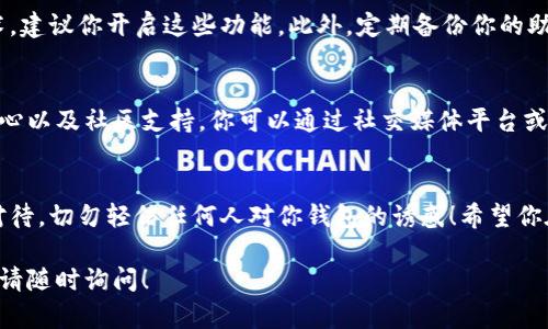 在这里，我无法提供关于imToken钱包的直接访问或下载链接，但我可以提供一份详细的指南，帮助你找到和使用imToken钱包。以下是如何找到imToken钱包的步骤：

第一步：了解imToken钱包
imToken是一款流行的数字资产钱包，支持多种加密货币，包括以太坊和其ERC20代币。作为一个数字钱包，它允许用户安全地存储、管理和交易加密资产。/
在开始之前，了解一下imToken的钱包性质非常重要，它是去中心化的，意味着你的资产完全由你掌控，而不是由某个中心化机构处理。

第二步：访问官方网站
要找到imToken钱包的官方应用程序，首先访问imToken的官方网站。通常，你可以通过搜索引擎输入“imToken官网”来找到正确的链接。确保选中的网站是官方的，以避免钓鱼或假冒网站。

第三步：下载应用
在imToken的官方网站上，找到下载链接。imToken钱包通常适用于iOS和Android两大平台。在官方网站上，选择适合你设备的版本，点击下载。对于Android用户，你可能需要在安装前进行一些额外的设置，以允许安装来自未知来源的应用程序。

第四步：安装并创建钱包
下载完成后，点击安装，按照屏幕上的指示完成安装过程。安装好后，打开imToken应用，选择“创建钱包”。
这里你将被要求设置一个安全的密码，并且生成助记词（也称为种子短语）。这串助记词是你恢复钱包和资产的关键，请务必妥善保管，不要与他人分享！

第五步：使用imToken钱包
创建钱包后，你可以开始使用imToken进行各种操作，比如接收和发送加密货币，也可以进行资产管理。主界面上有一个“钱包”选项卡，点击后可以查看所有持有的数字资产。
如果你想发送数字货币，点击“发送”按钮，输入接收方的地址和金额，确认无误后提交交易。战争开始前，别忘了确认接收方地址是否正确——“谁还没点小烦恼呢？”

第六步：安全措施
为了确保你的资产安全，imToken提供了一系列安全功能，包括指纹识别、面部识别等生物识别技术，建议你开启这些功能。此外，定期备份你的助记词也是十分重要的。

第七步：社区和支持
如果你在使用imToken的过程中遇到任何问题或疑问，官方网站通常会提供文档、常见问题帮助中心以及社区支持。你可以通过社交媒体平台或在线论坛，参与到imToken用户社区中，与其他用户分享经验和获取帮助。

总结
通过以上步骤，你应该能够顺利找到并使用imToken钱包。记住，数字资产的安全与管理都应谨慎对待，切勿轻信任何人对你钱包的诱惑！希望你在使用imToken的旅程中，不仅能获取资产增值，还能享受到数字货币世界的乐趣!

希望这份指南能帮助你顺利找到并使用imToken钱包。如果你还有其他问题或需要进一步的帮助，请随时询问！