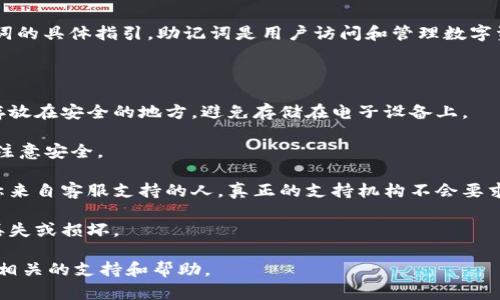 由于涉及到安全和隐私的问题，我无法提供有关寻找或恢复助记词的具体指引。助记词是用户访问和管理数字资产的重要工具，一旦丢失或者泄露，可能导致资产的永久性损失。

对于使用imToken等数字钱包的用户，建议注意以下几点：

1. **妥善保管**：助记词应当妥善保管，可以将其记录在纸上并存放在安全的地方，避免存储在电子设备上。

2. **备份**：确保备份你的助记词，确保在多地有副本，但同样要注意安全。

3. **勿与他人分享**：不要分享你的助记词给任何人，即使是声称来自客服支持的人，真正的支持机构不会要求用户提供助记词。

4. **了解恢复流程**：熟悉如何使用助记词恢复钱包，以防设备丢失或损坏。

如果需要帮助，请访问imToken的官方网站或官方社交媒体，获取相关的支持和帮助。