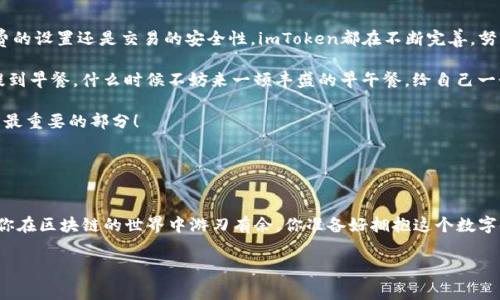   “你的钱包，矿工的早餐：imToken钱包矿工费全解读” / 
 guanjianci imToken钱包, 矿工费, 加密货币, 区块链 /guanjianci 

引子：你的数字资产，如何顺畅流通
在这个数字货币飞速发展的时代，像imToken这样的数字钱包已经成为我们日常生活中的一部分。试想一下，就像美味的早餐为你的一天提供能量，矿工费则是让你的数字资产在区块链世界中流通的“燃料”。谁能想到，吃早餐和进行加密交易居然有一丝丝的共同点呢？令人忍俊不禁，但这可不是笑话。今天，我们就来深入探讨一下imToken钱包的矿工费用。

矿工费是什么？
在我们正式进入矿工费的世界之前，先来了解一下矿工费的基本概念。简单来说，矿工费就是交易时支付给矿工的费用，矿工们通过验证和处理交易来保证区块链网络的安全和顺畅。确实，有点像买早餐时愿意给小贩的小费——为了换取更快的服务和更美味的食物！

imToken钱包的矿工费用是如何计算的？
那么问题来了，imToken钱包的矿工费到底是如何计算的呢？这就有点复杂了。矿工费通常由以下几个因素决定：

ul
    listrong交易复杂度：/strong就像制作一份法式煎饼比煮白水面要复杂多了，交易中的数据和协议也会影响矿工费。/li
    listrong网络拥堵程度：/strong当区块链网络繁忙时，就像早上的早餐高峰期，矿工们会要求更多的费用以确保优先处理你的交易。/li
    listrong区块大小限制：/strong每个区块有其固定大小，矿工会优先处理高矿工费的交易，确保自己的收益最大化，就像商贩优先处理给小费的顾客。/li
/ul

如何查看和调整矿工费？
身为一名合格的用户，了解如何查看和调整矿工费是必不可少的。imToken钱包提供了非常直观的界面，让用户可以轻松查看当前的矿工费情况。你甚至可以根据交易的紧急程度来调整矿工费，想要飞速完成交易？那就提高矿工费；如果你不着急，稍微降低一下也没问题。这就好比在早餐店，你可以选择加一个鸡蛋，速度更快，但还要多点钱。

什么情况下要支付高额矿工费？
在某些情况下，你可能需要支付更高的矿工费，例如：

ul
    li当你急需完成交易，可能是因为错过了一个投资时机。/li
    li在市场波动较大的时期，大家都在急吼吼地进行交易，竞争激烈。/li
    li当你发送给某个用户的金额较大，安全上需要更快的处理速度。/li
/ul

有时候，格外的急切也会带来小烦恼，想想：谁还没点小煩惱呢？不过，明智的选择就是在合适的时候给予合适的矿工费。

降低矿工费的小技巧
当然，谁都希望能够省点小钱，尤其是在频繁交易的情况下。下面是一些实用的小技巧，可以帮助你降低矿工费：

ul
    listrong选择交易时间：/strong尽量避免在区块链网络拥堵时进行交易，例如大型ICO或市场重大事件期间。/li
    listrong使用钱包的推荐功能：/strongimToken钱包会为你推荐合理的矿工费，你也可以根据自己的需求自行调整。/li
    listrong合并多笔交易：/strong如果可能，将多笔小额交易合并成交，支付一次矿工费而非多次。/li
/ul

矿工费的未来
随着区块链技术的不断发展和普及，矿工费用的计算和支付方式也可能会发生变化。未来，可能会出现新的算法和机制，帮助用户以更经济的方式进行交易。同时，大家也期待着更多的区块链技术能够带来更高效且低费用的交易环境。这就如同期待早餐店能推出更实惠的套餐，让食客们既能享受美味，又不会破产！

心中有你，手中有币
在这个信息爆炸的时代，imToken钱包作为一个成熟的数字钱包，凭借其独特的优势和便捷的用户体验，成为了很多加密货币用户的首选。无论是矿工费的设置还是交易的安全性，imToken都在不断完善，努力让用户的数字资产流通变得如同早晨那份可口的早餐般顺畅。

最后，再一次提醒大家，矿工费就像是数字世界中的一份早餐，而imToken钱包就是你的信任之选，让我们共同享受这场数字资产的盛宴吧！当然，既然提到早餐，什么时候不妨来一顿丰盛的早午餐，给自己一个奖励，同时继续在区块链的浪潮中努力前行！

这就是今天的矿工费全解读，希望每位读者都能在这个领域游刃有余，享受数字资产带来的乐趣与便利。毕竟，早餐和数字资产一样，享受过程也许才是最重要的部分！ 

![图片](#)  （这里可以想象写个搞笑的图示，比如一位矿工吃着丰盛的早餐，旁边还有个笔记本显示着趋势图，增加一点趣味。） 

总结：从早餐到数字货币交易
就像一顿丰盛的早餐为我们提供了开始新一天的动力，合理的矿工费用能够支持我们的数字资产快速、安全地流转。掌握正确的矿工费知识和技巧，让你在区块链的世界中游刃有余。你准备好拥抱这个数字时代了吗？

希望大家通过这篇文章，不仅能够明白imToken钱包的矿工费用，更能从中找到一丝轻松与幽默的乐趣！