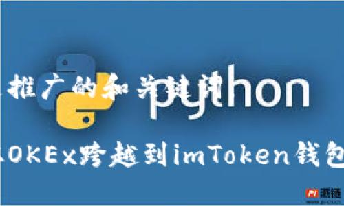提示：以下是推广的和关键词。

一键到账：从OKEx跨越到imToken钱包的完美旅程
