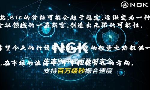 暗夜中的灯塔：今日BTC价格行情解读
keywords比特币, BTC价格, 今日行情, 加密货币/keywords

引言：比特币的传奇之旅
比特币，这个在2009年问世的数字货币，已然成为全球金融市场的一颗璀璨明珠。它不仅引领了加密货币的潮流，更像是黑夜中的灯塔，指引着无数投资者在未知的海洋中前行。今天，我们将带您深入解读今日的BTC价格行情，看看这盏灯塔又为我们照亮了什么样的方向。

今日BTC价格概述
在开始讨论价格之前，让我们先来看看今天（日期）比特币的行情。据市场数据显示，今日BTC的交易价格为XXXX美元，较昨日上涨/下跌了XX美元（根据实际数据填写）。这一数字背后，隐藏着怎样的市场动向和投资者情绪呢？

市场动态：比特币价格的波动原因
比特币的价格波动可谓是潮起潮落，有时让人兴奋得像在过山车，但有时又令投资者忧心忡忡。让我们看看今天影响BTC价格的几个主要因素:

ul
    listrong全球经济形势/strong：当前全球经济处于动荡之中，许多国家面临通货膨胀的压力。这让比特币被不少投资者视为“避险资产”，从而推动价格走高。/li
    listrong市场情绪/strong：社交媒体上关于BTC的讨论热度、重大新闻报道，以及大交易所的交易量等都在影响着市场的情绪。当投资者信心高昂时，价格往往会上涨；反之，市场抑郁时，价格可能会下滑。/li
    listrong政策新闻/strong：政府和金融监管机构对加密货币的态度变化也会影响行情。最近关于某国准备引入新监管政策的新闻，可能会对BTC产生直接的冲击。/li
/ul

技术分析：支撑与阻力位的博弈
在金融市场，技术分析总是能够为我们提供一些有价值的见解。通过对历史价格的回顾，我们可以识别出支撑位和阻力位。这些点位就像是市场的“心跳”，它们决定了价格的走向。
例如，今日的支撑位可能在XXXX美元，而阻力位则在XXXX美元。当价格接近支撑位时，交易者们可能会选择买入，期待价格反弹；相反，当价格逼近阻力位时，他们或许会考虑卖出，以锁定利润。这样的操作策略时常让人不得不感慨：“市场就是一个小小的心理战场！”

投资者心理：跟随潮流，还是逆流而上？
在比特币这个市场中，投资者的心理状态就像大海中的风向标，时刻影响着价格走势。很多时候，我们会看到人们“跟风”投资，看到价格上涨便一味追逐，最终遭受损失。而真正聪明的投资者往往选择在低位建仓，逆势而上，这让他们在市场波动中获利颇丰。
不禁让我想起一个老生常谈的问题：“谁还没点小烦恼呢？”在这个复杂而多变的市场中，投资者需时刻保持理性与清醒，以免被外界潮流所左右。

比特币的未来展望
对于比特币的未来，每个投资者都有自己的看法。有人认为它将成为未来货币的主流；有人则认为，随着市场的成熟，BTC的价格可能会趋于稳定，逐渐变为一种“数字黄金”。
无论未来如何，比特币已经在全球金融体系中占据了一席之地。其背后的区块链技术更是如同一把钥匙，打开了金融领域的一扇新窗，创造出无限的可能性。

总结
今日的比特币行情就像一场精彩的戏剧，每一个波动背后都藏着投资者的热情与汗水。无论您是新手还是老手，希望今天的行情解读能为您的投资之路提供一些启示。未来仍然不可预测，但在这条道路上，有智慧和耐心的用户，未来自然会看到花开。

最后，无论今天BTC的价格涨跌如何，最重要的是，管控好自己的风险，理性投资。希望每位投资者都能像灯塔一样，在市场的波涛中，牢牢把握自己的方向。

感谢您阅读本次解读，相信今天的内容能为您提供有价值的投资参考！