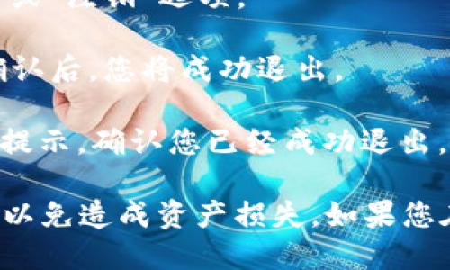 要退出imToken钱包的登录，可以按照以下步骤进行：

1. **打开imToken应用**：在您的手机上找到并点击imToken应用图标以启动应用。

2. **进入钱包页面**：登录后，您会看到您的钱包页面，其中包含您的资产和交易信息。

3. **访问设置**：在钱包页面，通常可以通过右上角的头像或设置图标进入设置菜单。

4. **找到“退出登录”选项**：在设置中，向下滚动，您会找到“退出登录”或“注销”选项。

5. **确认退出**：点击“退出登录”后，系统可能会弹出一个确认窗口。确认后，您将成功退出。

6. **检查退出状态**：返回应用的主界面，您应该看到要求重新登录的提示，确认您已经成功退出。

请注意，在退出登录之前，请确保您已妥善备份了钱包的助记词或私钥，以免造成资产损失。如果您在使用中遇到问题，建议查看imToken的官方支持文档或联系客户服务。