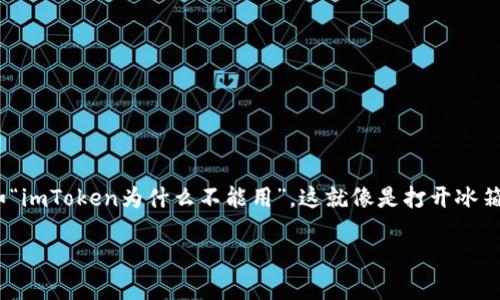 # imToken 为什么无法使用的原因解析
## 引言
作为一个用户友好的数字资产钱包,imToken 近年来因其便捷的操作和强大的功能而被广泛使用。但是,有时候用户会遭遇到一些无法使用的困扰,比如“imToken为什么不能用”。这就像是打开冰箱找不到雪糕的惊讶——明明期望中的甜蜜却变成了小烦恼。今天,我们就来详细分析一下 imToken 可能无法使用的原因,并提供一些实用的解决方案。
### 解密 imToken 无法使用的种种原因,轻松解决小烦恼