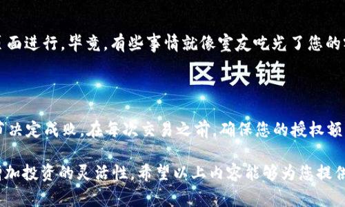 在使用imToken时，授权代币是一个非常重要的操作，它允许智能合约访问您的代币，以便进行转账、交易和其他操作。这一步骤虽然看似复杂，但一旦熟悉了流程，就会变得简单得多。接下来，我将详细介绍如何在imToken中授权代币。

什么是代币授权？

代币授权就是允许某个地址（通常是智能合约）在您的钱包中使用一定数量的代币。这意味着您可以将您的代币委托给一个合约，让它代表您进行交易或者执行其他操作。

为了更好地理解这个概念，可以把它比作您将家里的钥匙借给朋友，让他们在您不在时也能使用您的家。您信任他们会好好用，但要确保他们不会一次性用掉您所有的财产。

为什么需要授权代币？

在区块链生态中，很多应用程序（如去中心化交易所、借贷平台等）需要与用户的代币进行交互。如果不授权，合约将无法访问或转移用户的代币，无法完成交易。

所以，授权代币就像给您的数字资产上了一把“保险锁”，只有特定的“钥匙”才能打开。授权后的代币可以被更灵活地使用，比如参与流动性挖矿、交易等。

如何在imToken中授权代币？

接下来，我将为您详细解析在imToken中进行代币授权的具体步骤。相信我，掌握这一点，有助于您在区块链的旅程中减少不必要的“烦恼”。

h4步骤一：打开imToken应用/h4

首先，您需要在手机上打开imToken应用。如果您还没有安装，可以在应用商店下载并注册一个账户。

h4步骤二：选择您要授权的代币/h4

在主页面，您会看到钱包里的所有代币。选择您需要授权的代币，比如说以太坊（ETH）、USDT等。

h4步骤三：进入代币详情页面/h4

点击选中的代币后，您将进入该代币的详细信息页面。在这里，您可以看到当前余额、交易记录等信息。

h4步骤四：点击“授权”权限/h4

在代币详情页中，通常会有一个“授权”或“委托”选项。点击这个选项，您将进入授权页面。

h4步骤五：输入授权额度/h4

在授权页面中，您需要输入您希望授权的额度。这通常以代币的基本单位来表示。记得不要一次性授权所有代币，留一些应急用！毕竟，“留得青山在，不怕没柴烧”。

h4步骤六：确认授权信息/h4

在您输入完毕后，imToken会为您提供一个确认页面，显示您将要授权的代币数量、接收地址等信息。确保所有信息都是正确的，然后点击确认。

h4步骤七：输入密码并确认交易/h4

为保障安全，您需要输入钱包密码。输入完毕后，点击“确认”，交易就会被提交到区块链网络上。稍等片刻，您就会看到授权成功的提示。

授权后的注意事项

授权并不是一劳永逸的操作。在使用某个代币时，您可能需要重新授权，或修改授权额度。

如果您不再需要授权某个合约，可以选择撤销授权。在imToken中，这通常可以在“授权管理”页面进行。毕竟，有些事情就像室友吃光了您的零食一样——“吃得爽，赔了夫人的身子”。

总结

通过以上步骤，相信您已经掌握了如何在imToken中授权代币的技巧。每一步虽然简单，但细节决定成败。在每次交易之前，确保您的授权额度和目标合约是正确的，这样才能让您的数字资产畅通无阻。

在这个复杂多变的区块链世界里，掌握基础的操作不仅可以帮助您更好地管理资产，也可以增加投资的灵活性。希望以上内容能够为您提供帮助，祝您在数字资产的旅程中大赚特赚！