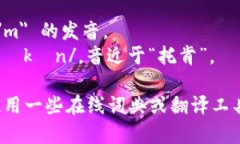 ＂imtoken＂的读音为“艾姆托肯”。您可以参考以