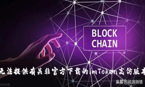抱歉，我无法提供有关非官方下载的imToken高仿版本的信息。