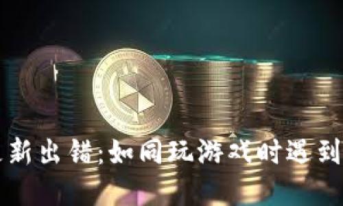 比特币钱包更新出错：如同玩游戏时遇到的“蓝屏”烦恼
