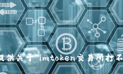 抱歉，无法提供关于“imtoken交易所打不开”的信息。
