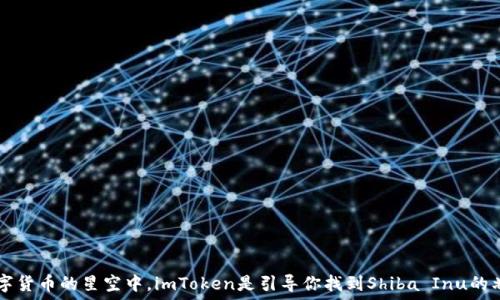   
在数字货币的星空中，imToken是引导你找到Shiba Inu的北极星