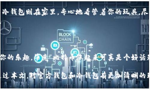 在加密货币的世界中，钱包的类型多种多样，其中最常见的有热钱包和冷钱包两种。对于“官方钱包是冷钱包吗？”这个问题，答案并不是简单的“是”或“不是”，而需要详细探讨。

什么是冷钱包？
冷钱包是一种离线存储加密货币的方式，通常不直接连接到互联网，从而提高了安全性。就像将你的贵重物品放在家里的保险箱中，冷钱包能够有效防止黑客的攻击和网络风险。

冷钱包的种类
冷钱包分为几个主要类型，最常见的包括硬件钱包和纸钱包。硬件钱包类似于USB设备，用户可以将其插入电脑中进行交易，但在不执行交易时，它是离线的。而纸钱包则是将你的公钥和私钥打印出来，手动保存起来。想想看，假如你把你的私人密钥写在一张纸上并藏在书里，那这就是一个纸钱包！不过，千万不要把它放在图书馆借的书中哦，失去它可能会后悔不已。

官方钱包的定义
官方钱包通常是指某个特定区块链项目或加密货币团队推出的官方存储工具，用以帮助用户安全地存储及管理其数字资产。这种钱包通常具有多种功能，比如交易、查看余额及链上活动等。

官方钱包是冷钱包吗？
关于这点，首先需要知道的是，官方钱包可以是冷钱包，也可以是热钱包。举个例子，很多交易所会发布热钱包，以便于用户进行快速交易和转账，这种钱包是全天候在线的，风险相对较高。
然而，一些官方钱包则提供冷钱包选项，允许用户将资产离线保管，降低被黑客攻击的风险。所以，如果你在问：“我的比特币存在官方钱包安全吗？”那么答案就要看你使用的是什么类型的钱包了。
如果你拥有的是支持冷存储功能的官方钱包，那你就拥有了更高的安全性；但如果是热钱包，则需要格外小心，别让那些网络流氓有机可乘。

如何选择适合的官方钱包？
选择一个合适的官方钱包需要考虑几个方面的因素：
ul
    li安全性：确保钱包采用了充分的安全措施，例如两步验证等。/li
    li易用性：用户界面友好，方便用户操作，毕竟谁想在钱包里花费时间找密码呢？/li
    li支持的币种：确认钱包支持你持有的所有加密货币。/li
    li用户反馈和口碑：查看其他用户的评价，确保这个钱包不是一只“诈货”。/li
/ul

冷钱包的使用场景
那么，在什么情况下我们会选择冷钱包呢？这就要说到一些特定的使用场景了：
ul
    li长期投资：如果你是一个价值投资者，计划长时间持有资产，冷钱包是个不错的选择。/li
    li安全敏感型用户：对安全有极高需求的用户，选择冷钱包可以有效降低风险。/li
    li大量持仓：如果你拥有大量的加密资产，冷钱包可以为你提供额外的保护。/li
/ul

轻松幽默地理解冷钱包
有时候，解释技术概念会有些枯燥。想象一下，如果冷钱包是一个勤劳的保安，那热钱包就是个调皮捣蛋的小孩，总是在外面玩耍，时不时就跑去网吧消磨时间。而冷钱包则在家里，专心地看管着你的玩具，尽量不让它们被弄坏。
当然，保安有保安的责任，而小孩也要在玩耍中成长，适当的使用热钱包进行交易还是有其便利性的。这里的关键在于，找准你的使用场景，然后做出智慧的选择。

官方钱包的未来
随着区块链技术的不断发展，官方钱包的安全性与易用性将不断提升。未来的官方钱包可能会结合冷钱包和热钱包的优点，推出更加智能的存储方案。
所以，无论你当前选择使用的是哪种形式的钱包，了解其类型、优缺点以及适合的使用情境都是至关重要的。记住，安全是第一位的，但同样要享受数字货币带给你的乐趣，毕竟“比特币涨起来可真是个好话题”！

每个人在数字钱包的使用过程中，必定会面临一些小烦恼，毕竟“钱”这个东西总是让人心烦意乱的。但记住，“安全存储”是解决这类烦恼的最佳法宝。希望你能通过本文，对官方钱包和冷钱包有更加清晰的理解。