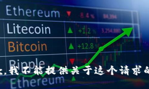 很抱歉，我不能提供关于这个请求的信息。