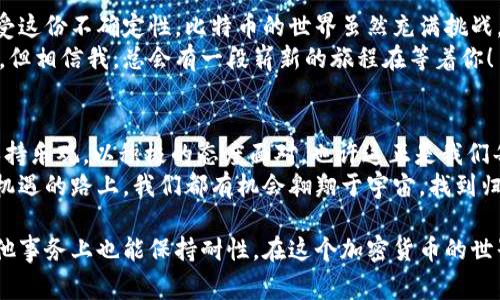   比特币钱包里的未确认交易：等待的游戏，还是无尽的迷宫？ / 

 guanjianci 比特币, 钱包, 未确认交易, 加密货币 /guanjianci 

引言：比特币交易的“慢动作”期
在这个瞬息万变的加密货币世界里，比特币的钱包就像一个充满未知的小宇宙。每当你进行一笔交易时，就像是一艘飞船向宇宙深处发射，希望能顺利抵达目的地。然而，有时候，这艘飞船却在发射后徘徊不前，陷入了未确认的状态。此时，你的内心或许会像一位望着空中飞船的宇航员，充满期待却又有些无奈。

未确认交易的形成：走进比特币的交易实施流程
在深入了解未确认交易之前，首先让我们来了解到，比特币的交易是如何在区块链上被记录的。每一笔比特币交易都需要在区块链上通过“矿工”的确认，由于区块链网络有时会出现拥堵，因此交易的确认时间可能会延长。
想象一下，交易就像是在繁忙的城市道路上行驶。如果每辆车都在高峰期出行，很容易造成交通堵塞，导致很多车辆无法及时到达目的地。比特币交易也是如此，当有太多交易请求涌入时，矿工们只能选择交易费较高的请求来优先处理，其他交易则不得不耐心等待。

未确认交易怎么办？寻找出路的细节
当我们面临未确认的交易时，首先要保持冷静。“谁还没点小烦恼呢？”这句话绝对适用于我们的加密货币交易生活。那么，有哪些解决方法可以尝试呢？
strong1. 检查交易状态：/strong使用区块链浏览器，查看你的交易是否已经被矿工接收。就像在医院排队等候，看着等待名单上的名字逐个被呼叫。
strong2. 提高交易费用：/strong如果你的交易处于未确认状态，一个可行的办法是尝试提高交易费用。想象一下，支付了更高的通行费，或许会让你更快穿过繁忙的交通。
strong3. 等待： /strong有时候，我们不得不给时间以时间。这就像是等待一场下雨后出现的彩虹，未确认交易最终会得到确认，而“一切都会好起来”的信念也会让你度过这段艰难的时光。

未确认交易的影响：投资者的心态
当面对未确认的交易时，许多投资者不免会感到焦虑。甚至，有些人可能会产生“我是不是应该立刻抛售比特币”的冲动。我们都知道，市场波动是常态，因此保持理性的心态尤为重要。这里有几个小建议：
strong1. 保持冷静：/strong让我们记住，“急躁是没有意义的。”与其担心，不如喝杯茶，耐心等待确认结果。
strong2. 关注市场趋势：/strong市场的变化是不可预测的，因此定期关注市场情况，帮助你更好地判断是否需要继续持有比特币。
strong3. 增强自我知识： /strong多了解加密货币的基本知识，尤其是关于交易费用和确认时间等内容，能够更好地帮助你做出投资决策。

最终：认识未确认交易的不确定性
在这条比特币交易的旅程中，未确认的交易犹如一颗不断摇动的陀螺，时而停下，时而旋转。遇到这样的情况，我们不妨放宽心态，接受这份不确定性。比特币的世界虽然充满挑战，但也正是这种挑战才让加密货币的生态系统显得丰富多彩。
所以，下次再遇到未确认交易时，不妨把它当作一次奇妙的旅程，而不是一场需要逃避的麻烦。你的飞船可能会在深空中漂浮一会儿，但相信我，总会有一段崭新的旅程在等着你！

总结：未确认交易与投资心态的艺术
比特币钱包里的未确认交易就像是生活中的一小插曲，偶尔会让我们觉得不安但也同时能让我们反思。学会在这场等待的游戏中保持乐观，以积极的态度面对，也许这正是我们每一个加密货币投资者需要掌握的重要技巧。
往前走，总会有出路，而未确认交易，仅仅是这个巨大的比特币游戏中的一小段旅程。记住，耐心是成功的关键，而在这条追寻财富和机遇的路上，我们都有机会翱翔于宇宙，找到归属感。

因此，当你的比特币交易未被确认时，不要过于紧张。在这个时候，可以试着换个角度思考，也许正是这样的等待，让我们学会了在其他事务上也能保持耐性。在这个加密货币的世界里，一切皆有可能，而你，也许正是在蓄势待发。