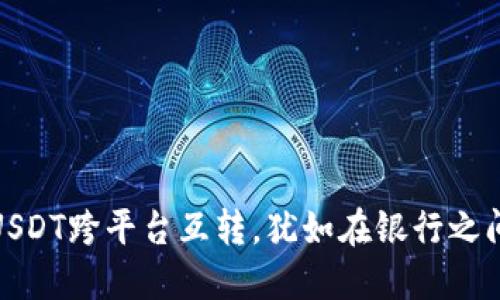 把标签放在此处USDT跨平台互转，犹如在银行之间转账的便捷之旅