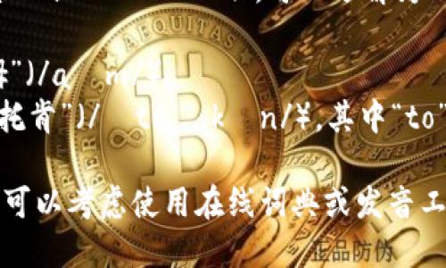 “imtoken”的英语读音为 /ˈaɪmˌtoʊ.kən/。可以分解为以下几个部分来进行发音：

1. **im** - 发音类似于“艾姆”（/aɪm/）。
2. **token** - 发音类似于“托肯”（/ˈtoʊ.kən/），其中“to”发音为“托”，“ken”发音为“肯”。

如果你需要更详细的发音指导，可以考虑使用在线词典或发音工具来听听标准的英语发音示范。