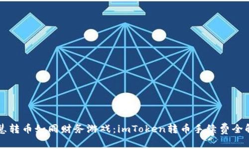 智慧转币如同财务游戏：imToken转币手续费全解析