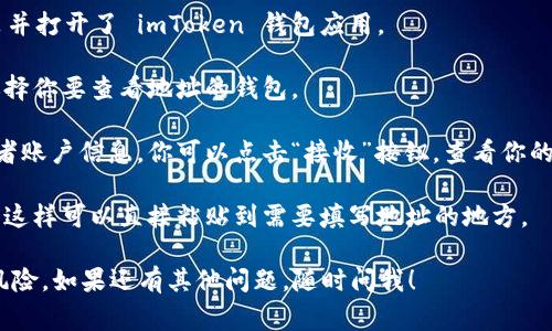 imToken 钱包地址通常是在钱包应用内生成的，可以通过以下步骤找到：

1. **打开 imToken 应用**：首先确保你已经在手机上安装并打开了 imToken 钱包应用。

2. **选择钱包**：在首页，你会看到已经创建的钱包列表，选择你要查看地址的钱包。

3. **查看地址**：在钱包界面，通常会显示你的钱包地址或者账户信息。你可以点击“接收”按钮，查看你的地址。通常这个地址会以0x开头，后面跟着一串字母和数字。

4. **复制地址**：为了方便使用，你可以长按地址进行复制，这样可以直接粘贴到需要填写地址的地方。

请注意，确保你在使用时通过官方渠道下载应用，避免安全风险。如果还有其他问题，随时问我！