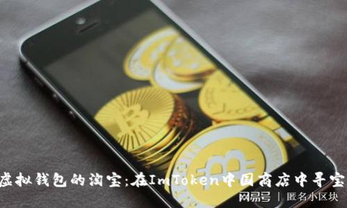 “虚拟钱包的淘宝：在ImToken中国商店中寻宝！”