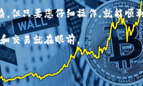 将您的加密货币从 imToken 钱包转入火币交易所，是一个相对简单的过程，但在进行任意加密货币转账时，务必要小心。下面是一个逐步的指南，帮助您完成这个转账过程。

步骤 1: 登录您的 imToken 钱包
首先，您需要打开您的 imToken 钱包应用，并用您的密码或指纹登录。确保您使用的是安全的网络连接，以保护您的资产安全。

步骤 2: 选择您要转出的币种
在您的 imToken 钱包中，找到您想要转出的币种。只需点击相应的币种图标，您就可以进入该币种的详细页面。

步骤 3: 获取火币的充值地址
接下来，您需要登录火币交易所账户，并找到对应币种的充值页面。在充值页面上，火币会显示一个充值地址。这是您需要的目标地址，确保这个地址是对应您要转出的币种的地址。

步骤 4: 复制充值地址
小心地将火币给出的充值地址复制到您的剪贴板。在复制时，请确保没有多余的空格或字符，这可以避免转账时出现错误。

步骤 5: 开始转账
返回到您的 imToken 钱包，点击“转账”按钮。然后，您需要粘贴火币的充值地址，并选择您要转出的币种和金额。

步骤 6: 确认转账信息
在您确认转账之前，请仔细检查转账信息。确认地址是否正确，转账金额是否合适。转错地址可能导致您的资金永久丢失，最后您会在 imToken 中看到交易的手续费提示，确保您可以支付这笔手续费。

步骤 7: 提交转账请求
如果一切信息没有问题，点击“确认转账”按钮，您的转账请求就会被提交。

步骤 8: 等待确认
转账后，您需要等待区块链网络的确认。通常情况下，转账会在几分钟内完成，但在网络繁忙时可能需要更长的时间以及一些额外的耐心。在火币上检查您的账户，看看你的资产是否出现在了你的账户余额中。

注意事项
ul
    li确保火币的充值地址与您要转出的币种完全匹配。/li
    li小心操作，以免因手误导致的资产丢失。/li
    li在进行大额转账前，可以先尝试转账少量以测试。/li
    li如果在转账后长时间未到账，及时联系交易所客服。/li
/ul

总结
通过上述步骤，您应该能够成功将您的币从 imToken 钱包转入火币交易所。虽然这个过程可能听起来有些复杂，但只要您仔细操作，就能顺利完成。加密货币转账有其特有的风险性，因此请继续保持警惕，及时了解最新的安全措施，以确保您的资产安全。

那么，在加密货币的海洋中，您已经成功划出了自己的一片天空！谁还没点小烦恼呢？只要小心谨慎，顺利的转账和交易就在眼前。

如有任何问题，欢迎随时询问！