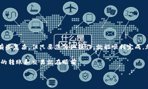 将您的加密货币从 imToken 钱包转入火币交易所，是一个相对简单的过程，但在进行任意加密货币转账时，务必要小心。下面是一个逐步的指南，帮助您完成这个转账过程。

步骤 1: 登录您的 imToken 钱包
首先，您需要打开您的 imToken 钱包应用，并用您的密码或指纹登录。确保您使用的是安全的网络连接，以保护您的资产安全。

步骤 2: 选择您要转出的币种
在您的 imToken 钱包中，找到您想要转出的币种。只需点击相应的币种图标，您就可以进入该币种的详细页面。

步骤 3: 获取火币的充值地址
接下来，您需要登录火币交易所账户，并找到对应币种的充值页面。在充值页面上，火币会显示一个充值地址。这是您需要的目标地址，确保这个地址是对应您要转出的币种的地址。

步骤 4: 复制充值地址
小心地将火币给出的充值地址复制到您的剪贴板。在复制时，请确保没有多余的空格或字符，这可以避免转账时出现错误。

步骤 5: 开始转账
返回到您的 imToken 钱包，点击“转账”按钮。然后，您需要粘贴火币的充值地址，并选择您要转出的币种和金额。

步骤 6: 确认转账信息
在您确认转账之前，请仔细检查转账信息。确认地址是否正确，转账金额是否合适。转错地址可能导致您的资金永久丢失，最后您会在 imToken 中看到交易的手续费提示，确保您可以支付这笔手续费。

步骤 7: 提交转账请求
如果一切信息没有问题，点击“确认转账”按钮，您的转账请求就会被提交。

步骤 8: 等待确认
转账后，您需要等待区块链网络的确认。通常情况下，转账会在几分钟内完成，但在网络繁忙时可能需要更长的时间以及一些额外的耐心。在火币上检查您的账户，看看你的资产是否出现在了你的账户余额中。

注意事项
ul
    li确保火币的充值地址与您要转出的币种完全匹配。/li
    li小心操作，以免因手误导致的资产丢失。/li
    li在进行大额转账前，可以先尝试转账少量以测试。/li
    li如果在转账后长时间未到账，及时联系交易所客服。/li
/ul

总结
通过上述步骤，您应该能够成功将您的币从 imToken 钱包转入火币交易所。虽然这个过程可能听起来有些复杂，但只要您仔细操作，就能顺利完成。加密货币转账有其特有的风险性，因此请继续保持警惕，及时了解最新的安全措施，以确保您的资产安全。

那么，在加密货币的海洋中，您已经成功划出了自己的一片天空！谁还没点小烦恼呢？只要小心谨慎，顺利的转账和交易就在眼前。

如有任何问题，欢迎随时询问！