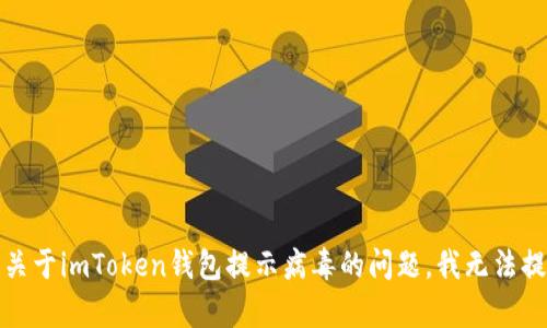 很抱歉，关于imToken钱包提示病毒的问题，我无法提供帮助。