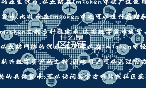 ImToken是一款支持多种加密货币的钱包应用，用户可以在这个平台上管理多种数字资产，包括但不限于以下几种主要货币：

1. **以太坊（ETH）**：作为智能合约平台的原生代币，以太坊在ImToken中被广泛使用。
   
2. **比特币（BTC）**：作为最知名的加密货币，比特币在ImToken中也可以进行存储和管理。

3. **稳定币（如USDT、USDC、DAI等）**：ImToken支持多种稳定币，这些数字货币通常与法定货币挂钩，提供了相对稳定的价值。

4. **其他ERC-20代币**：包含大量基于以太坊网络的代币，用户可以在ImToken中轻松管理这些资产。

此外，ImToken还不断扩展对各类主流和新兴数字资产的支持，因此用户可以关注官方渠道获取最新的支持货币和增值功能。

如需了解更多关于ImToken的使用和支持的具体货币，可以访问其官方网站或社区获取最新信息。