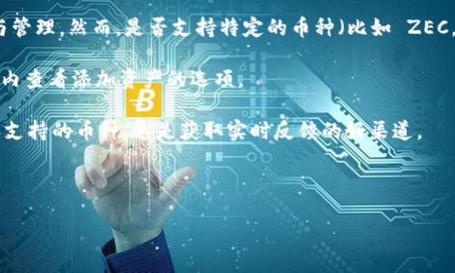 截至我知识的截止日期（2023年10月），imToken 是一个流行的数字货币钱包，支持多种加密资产的存储与管理。然而，是否支持特定的币种（比如 ZEC，即 Zcash）会因钱包版本和更新而异。为了准确了解 imToken 是否支持 ZEC，您可以采取以下几种方式：

1. **查看官方网站或应用内信息**：直接访问 imToken 的官方网站，查询支持的资产列表，或在钱包应用内查看添加资产的选项。

2. **查阅社区和论坛**：许多用户会在 Reddit、Telegram 或其他相关社交平台上讨论各个钱包的功能和支持的币种。这是获取实时反馈的好渠道。

3. **联系客服**：如果您仍然不确定，可以直接联系 imToken 的客服获取最新的信息。

如需最新确认，请确保查阅相关信息，因为加密货币领域变化迅速，钱包支持的币种可能会随时更新。