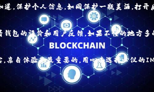 关于IM钱包是否需要激活的问题，实际上这个问题的答案取决于你所使用的钱包类型和公司的要求。以下是一些关于IM钱包激活的常见信息和步骤：

什么是IM钱包？
IM钱包是一种数字货币钱包，通常用于存储和管理加密货币。就像你的实体钱包储存现金和信用卡一样，IM钱包则用于储存比特币、以太坊等加密资产。这样的数字钱包通常还提供有关交易的历史记录、余额查看、以及发送和接收货币的功能。

IM钱包是否需要激活？
在很多情况下，IM钱包在注册后是需要进行激活的。这个过程通常需要用户验证他们的身份，这可能包括邮箱验证、手机验证、或者提供一些身份信息。这就像你去银行开设账户，银行需要确认你的身份以保护你的资产安全。

激活IM钱包的步骤
尽管不同钱包系统的具体步骤可能会有所不同，但大致流程通常包括：
ul
    listrong下载和安装钱包应用：/strong确保从官方网站或可信赖的应用商店下载钱包。/li
    listrong创建账户：/strong填写必要的个人信息，设置一个强密码。/li
    listrong邮箱或手机验证：/strong系统会向你提供的邮箱或手机发送验证码，输入验证码进行验证。/li
    listrong备份助记词：/strong在创建钱包时，系统会提供助记词，用于恢复钱包。妥善保管这些信息。/li
    listrong进行首次充值：/strong激活后，你可以向钱包中充值加密货币，满怀期待地开启你的加密之旅。/li
/ul

激活的重要性
激活IM钱包是非常重要的，因为这不仅是为了你的账户安全，也是为了确保你能正常使用钱包的所有功能。没办法激活钱包就像拿到一把新锁但没有钥匙一样，光有外型是没有用的。虽然锁也很美观，但你想要的只是打开它。

不激活的后果
如果不激活IM钱包，用户将不能访问其账户，也无法进行转账、接收资金或查看余额数据。想象一下，你辛苦赚来的数字货币如同在银行里被锁起来，而你却无能为力，心里那个矛盾，简直像是气氛十足的电视剧情节。

IM钱包的安全性与风险
当然，在注册和激活IM钱包时，安全性是必须重视的问题。在如今这个数字化的时代，诈骗和黑客攻击无处不在。IT时代的孩子们都知道，保护个人信息，如同保护一瓶美酒，打开后更要小心翼翼。可以使用例如双重认证、强密码等多种安全措施来确保你的钱包不被窥探。

小贴士，如何选择合适的钱包
在众多IM钱包中，如何选择适合自己的一个？首先，考虑界面友好度，越简单越好，毕竟谁也不想在复杂的操作中越陷越深。其次，查看钱包的评价和用户反馈，如果不懂的地方多的话，也许这个钱包并不是你想要的那种。此外，还要留之以备—备份你的助记词和密码，尤其是在你体验更多不同类型的数字货币！

最后的提醒
每当涉及资金问题时，记得提高警惕，保持理智。就如同打开一扇新世界的大门，无论多么诱人都要踏实走一步，才能收获丰收的果实。亲自体验是最重要的，用心去选择心仪的IM钱包，驶向你的加密货币之旅吧！

以上就是关于IM钱包激活的详细介绍，希望能为你提供一些帮助。如果你还有其他与IM钱包相关的问题，欢迎随时提问！