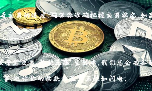 用imToken钱包实现秒速收款，像快递小哥一样迅速送到你的手中！

imToken, 钱包, 收款, 速度/guanjianci

引言：当数字钱包遇上秒速收款
在这个信息爆炸的时代，数字资产的管理变得愈加重要。就像快递小哥把包裹送到你的手中一样，imToken钱包也能让你的收款过程快到飞起。问我有什么秘诀？我跟你讲，今天我们就以“秒速收款”为摘星之约，一起深入了解imToken钱包，如何让你的资产如同快递般迅速、安全地到达。

imToken钱包是什么？
imToken钱包，是一款以区块链技术为基础的数字资产钱包。它就像一个精致的保险箱，里面储存着你的各种数字货币，并且操作简单方便。你只需轻松点击几下，就能实现秒速收款，满满的便捷感直击你的心灵深处。

秒速收款：解密背后的原理
你是否曾在支付的时候遇到过等待太久的问题？好比你在快餐店想吃个汉堡，却发现订单等了老半天。那种着急的心情，咱就不说了。不过，有imToken钱包的秒速收款机制，你就可以避免这样的烦恼。通过区块链技术，交易的确认速度极快，在大多数情况下，你的资金会在几分钟内到账，甚至更快！

如何使用imToken钱包实现秒速收款
使用imToken钱包实现秒速收款，一切皆在于简单的步骤。首先，你需要下载并安装这款钱包应用。接下来，创建一个钱包账号并备份好助记词，就像是在为你的宝藏找一个安全的藏身之处。

步骤一：下载imToken
在你开始之前，首先要确保已经下载了imToken的最新版本。无论你是iOS用户还是Android用户，都会发现这个钱包应用的界面友好，操作简单。完成下载后，打开应用，准备开始你的秒速收款之旅。谁还没点小烦恼呢？

步骤二：创建钱包
此时，你会看到一个“创建钱包”的选项。点击进入，按照提示操作，设定密码，设置安全措施。完成后，系统会生成你的助记词，务必妥善保管哦，它可是你钱包的“身份证”！

步骤三：添加资产
钱包创建完毕后，你需要添加你想要管理的数字货币资产。imToken支持多种主流的数字货币，就像是选择快递服务时，可以选择顺丰、韵达、圆通等，任你挑选。

步骤四：收款流程详解
说到收款，imToken钱包简直就像是快递小哥搬运包裹时的一次灵活调度。首先，你要告知对方你的收款地址。这通常是一个长长的字母数字串，听起来有点像电脑语言的味道，但只要复制粘贴，即可完成。对方在其钱包中填写该地址后，发送数字货币，几乎是瞬间到账。

注意事项：确保安全
在享受速度的同时，安全也是绝对不能忽视的。在这个信息闭塞的时代，保障你的数字资产安全就像是保护你的密码和银行卡信息一样重要。定期备份，加固密码力度，不随便点击可疑链接，都是你在用imToken钱包时需要时刻铭记的安全法则。

常见问题解答
在这段过程中，你也许会遇到一些技术性问题，没关系，咱们来仔细解答一些常见问题。就像任何快递配送中，偶尔出现的取件失败，总能找到解决方案一样。

h4问题一：收款时间过长怎么办？/h4
如果你发现款项还未到账，先别急。首先确认对方是否正确填写收款地址，其次查看网络状况是否良好。同时，imToken可以查看交易的进度，确保你准确把握交易状态。如果交易长时间未确认，可能是网络拥堵，这种情况需耐心等待。

h4问题二：我可以同时管理多个钱包吗？/h4
当然可以！imToken支持多钱包管理，就像快递小哥会清晰分辨不同快递包裹一样，你可以轻松切换，随心所欲。

总结：拥抱速度带来的便捷生活
对于数字货币的爱好者而言，选择imToken钱包便是拥抱未来的最佳选择。秒速收款，也许每个人都能成为快递小哥，快速处理每笔交易，畅快无阻。生活中，我们总会有各种烦恼，但是在速效的服务面前，烦恼似乎也被慢慢溶解了。在你的钱包中，时刻把握数字资产，享受便捷与高效的生活。

最后，借用快递小哥的口号：我送的不止是包裹，更是便利与安心！选择imToken钱包，让你无惧烦恼，尽享霎那间的柴米油盐之事，也让你的收款体验真正快如闪电。