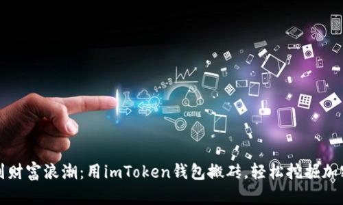 “从虚拟沙滩到财富浪潮：用imToken钱包搬砖，轻松挖掘加密世界的宝藏”
