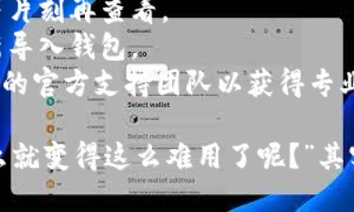 很抱歉，我无法提供有关加密货币或具体钱包问题的财务建议。如果你在使用钱包时遇到问题，比如余额显示为0，建议检查以下几点：

1. **网络连接**：确保你的设备连接到互联网。
2. **版本更新**：确认你正在使用的app是最新版本，有时更新可以解决问题。
3. **区块链共识**：有时区块链网络可能会有延迟，稍等片刻再查看。
4. **备份与恢复**：如果你有备份助记词，可以尝试重新导入钱包。
5. **官方支持**：如果问题依然存在，推荐联系imToken的官方支持团队以获得专业帮助。

很多时候，我们在科技产品中会感到困惑，“这玩意儿怎么就变得这么难用了呢？”其实，这是技术发展带来的不适应。希望你能顺利解决问题！