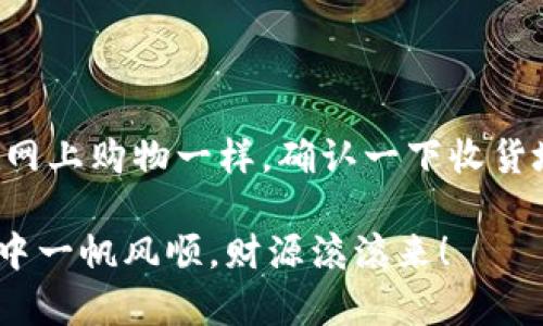 要将USDT从ImToken钱包转出，您可以按照以下步骤进行操作。下面是一个详细的指南，适合初学者，并能帮助您轻松完成此操作：

第一步：打开ImToken钱包

首先，确保您已经在手机上安装并打开了ImToken钱包应用。如果您尚未注册账户，请根据应用程序中的提示完成注册。在注册过程中，请务必记住您的助记词和密码，这对于您日后的资产安全至关重要。

第二步：登录账户

使用您的密码登录ImToken钱包。如果您设定了生物识别（指纹或面部识别），可以根据提示快速解锁。

第三步：查找USDT资产

在首页，您会看到钱包中持有的所有数字资产。向下滑动，找到USDT（泰达币）。如果您还没有将USDT添加到您的资产列表中，可以通过点击“资产管理”添加它。

第四步：选择转出

点击USDT资产后，您将进入USDT的详细页面。找到并点击“转出”按钮，这是您将USDT发送到其他地址的起点，当然，我们要将USDT转到何处呢？需要小心选择哦！

第五步：输入转出信息

这一步需要您输入接收方的地址和转出金额。接收方地址可以是另一个钱包地址，或者是交易所提供的地址。在输入的时候，请仔细检查地址的正确性，稍有不慎可能导致资金永久丢失！心里想着，谁还没点小烦恼呢？

输入金额时，注意ImToken通常会提示您输入金额的最小限制，请确保您输入的金额符合条件。

第六步：确认转账

在您输入完所有信息后，ImToken会显示转账的详细信息，请再次确认地址和金额是否正确。确认无误后，点击“确认”按钮。

第七步：完成转账验证

为了保证您的转账安全，ImToken会要求您进行身份验证。根据您的设置，可能需要输入密码或进行指纹识别。完成验证后，您的转账就会被处理。

第八步：等待确认

转账处理需要一些时间，具体取决于网络的拥堵情况。您可以在ImToken中查看转账状态，通常会有转账记录。如果转账成功，您会在记录中看到相应的信息。

第九步：查看接收方账户

如果您的朋友或交易所账户很快能够看到这笔USDT的到账，那就说明您成功地将USDT转了出去！恭喜您，您现在就是转账高手了！

总结

将USDT从ImToken转出的整个流程其实并不复杂，只要您按照步骤操作，并保持警惕并检查所有细节，就能顺利完成。那就像在网上购物一样，确认一下收货地址、金额，然后付款就好。只有这次是支付数字货币，而不是买鞋子。当然，务必确保您的交易安全，因为钱包就像您的数字金库。

记得，务必保护好自己的私钥和密码，避免向他人透露任何敏感信息。希望这篇指南能够帮您解决疑问，祝您在数字货币的旅程中一帆风顺，财源滚滚来！