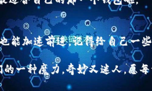   充币到IM钱包，简直像等慢车上的蜗牛！ / 
 guanjianci IM钱包, 充币, 钱包到账, 数字货币 /guanjianci 

引言：心急如焚的等待
在这个快节奏的时代，谁能忍受慢吞吞的事情呢？尤其是充币到账这件事，几乎每个数字货币用户都有切身体验。想象一下，当你迫不及待想要使用你的资产时，却发现它们跟你一样，无奈地“滞留”在充币的过程中，宛如慢车上的蜗牛，让人感到无比焦虑。而这一切的原因，又到底是什么呢？

IM钱包是什么？简单了解一下
IM钱包，作为一个数字资产管理工具，身兼数职。它不仅是你的数字货币存储空间，更是你参与区块链世界的一个便捷入口。简而言之，它就像是你生活中的一个多功能收纳箱，里面装的可都是“宝贵财富”。

IM钱包支持多种主流数字货币，用户可以方便地为其账户进行充币和提现，不同于传统银行的繁琐手续，IM钱包带来了便捷和高效。但正因为它的便捷，许多用户在充币时往往会出现到账慢的问题，这就如同蜗牛赶路一般缓慢。

充币慢的常见原因1：网络拥堵
数字货币的交易是建立在区块链技术之上的，而区块链的高峰时刻，交易量激增，网络就容易出现拥堵。就好比上下班高峰期的地铁，挤得水泄不通。此时你的交易进入网络，可能需要排队等待处理。

从技术角度来说，此时矿工的手续费可能也会增高，因为他们优先处理手续费更高的交易。而你的“蜗牛”如果不“撒点钱”，就会在这个“长龙”中愈发显得缓慢。

充币慢的常见原因2：手续费设置过低
说到矿工费，很多新用户可能对这一概念有所陌生。矿工费，就像是过路费，支付给网络执行交易的“工人”。如果你的设置过低，派发出去的交易就像没有人愿意理睬的邀请函。没矿工愿意帮你处理，你的充币到账自然也就变得无比缓慢。

这时候，不妨花点时间了解一下行业的“潜规则”：设置合理的手续费，可以在一定程度上加快交易的处理速度。毕竟，“厚道”的人常常能赢得更多的关注，不是吗？

充币慢的常见原因3：交易确认时间
不同的区块链对于交易的确认时间也有所不同。比如比特币的确认时间约为10分钟，而以太坊的确认时间较快，约为15秒。想象一下，一个参加百米赛跑的小选手和蜗牛比赛，结果可想而知。

充币到账的时间也常常受制于区块链的确认机制，海量的交易数据需上传至节点进行验证，稍有延误，就会导致到账时间延长。如果你碰巧选择的链在被高频交易占领时，你可能不仅要忍受充币的慢，更要准备好面对心中的小烦恼，光想就快要抓狂了。

充币慢的常见原因4：IM钱包自身的问题
虽然大部分问题归结于区块链本身的特性，但IM钱包偶尔也会出现一些服务瓶颈。比如系统维护、功能更新等，如同视频网站的更新维护，让你忍不住感叹“你可真是个慢半拍的家伙”。

此时，你的充币即使顺利抵达了网络终点，却被IM钱包给耽误了时间。用户选择“等待”或“抱怨”，这时前者是个较为明智的选择。

如何解决充币到账慢的问题？
那么，有哪些“小妙招”能让这个慢火车快点儿上路呢？首先，手续费要设置得合理！其次，选择合适的充币时间，尽量避开网络高峰。最后，关注IM钱包的官方公告，及时了解其运维信息。

更换钱包的思考
当然，长久的慢到账体验，可能让你产生更换钱包的想法。其实，在数字资产的转移及储存中，各具特色的钱包常常能带来不同的体验。从方便快捷到安全稳定，总有一款适合你。

不过，谁还没点小烦恼呢？尤其是新手用户与投资者，选择合适的钱包常常是一项“技术活”。但只要多加了解与尝试，就能够找到最适合自己的那一个钱包啦。

结束语：蜗牛不再慢
充币到IM钱包到账慢的问题，虽然令人烦恼，但通过了解网络与钱包的特性，你就能够变得更加游刃有余，化烦恼为动力，让蜗牛也能加速前进。记得给自己一些耐心，也给数字货币交易多一点包容，慢慢的，你会发现，那份等待会带来更大的惊喜。

正如生活中的许多事情，快与慢都是一种体验。或许在这段漫长的等待中，你还能偶遇更多有趣的事。这是数字货币世界给予我们的一种魔力，奇妙又迷人。愿每一位用户都能在这条蜿蜒曲折的道路上找到属于自己的那份宁静与快乐。