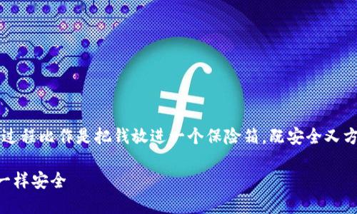 将资金放入 imToken 钱包并不复杂，我们可以把这个过程比作是把钱放进一个保险箱，既安全又方便。下面我们来详细介绍一下如何将钱放入 imToken。

把钱放进 imToken 就像把心爱的小玩具放进保险箱一样安全