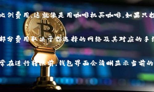 转账费用通常是由区块链网络的交易费用决定的，而不单单是由钱包服务提供商（如TP钱包）所设置的。这意味着，当你使用TP钱包向IM（比如IMToken等其他加密货币钱包）进行转账时，可能会涉及以下几个方面的费用：

### 1. **区块链交易费用**
每当你在区块链上进行交易时，都会产生一个交易费用。这是矿工为处理和验证你的交易而收取的费用。具体费用取决于当前网络的拥堵情况和你选择的费用策略。比如在以太坊网络上，如果网络拥堵，手续费可能会增加，这就像交通高峰期打车费用上涨一样。

### 2. **TP钱包的服务费用**
一些钱包可能会收取一定的服务费用，以覆盖他们维护服务和基础设施的成本。然而，很多情况下，这些费用是比较微小的，甚至可能免费的，只要是在正常的交易范围内。

### 3. **转账金额**
有时候，转账金额的大小也会影响费用。某些钱包可能会实施最低费用标准，或者在小额转账时设置更高的比例费用，这就像是用咖啡机买咖啡，如果只投一枚硬币，可能还得另外补差价。

### 4. **网络选择**
如果你是在不同的区块链之间进行转账，比如从以太坊转到比特币，那么可能会有更多的费用和手续费。这部分费用取决于你选择的网络及其对应的手续费结构。

### 总结
所以，具体的转账费用要根据你转账时选择的网络、当前的网络状态以及TP钱包的相关政策来具体分析。通常在进行转账前，钱包界面会清晰显示当前的手续费类型和金额，方便你做出选择。

如果你还有其他问题，欢迎随时提问！