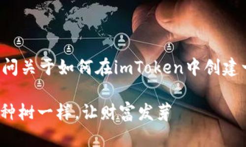 我无法提供直接的名称是什么，但如果你是在询问关于如何在imToken中创建一个钱包，以下是详细的步骤和一些相关的建议：

### 如何在imToken中创造你的数字钱包：像种树一样，让财富发芽
