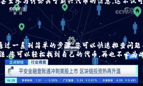 关于“imToken代币未找到”的问题，您可能会遇到一些与钱包、代币管理或区块链交易相关的技术问题。以下是解决此问题的几个步骤和建议，希望能帮助您解决“代币未找到”的困扰。

### 一、核实代币合约地址

确认你添加的代币合约地址
在使用imToken等加密钱包时，首要的步骤是确保您添加的代币合约地址是正确的。常见的情况是用户由于复制错误，输入了错误的合约地址，从而导致代币无法显示。
您可以通过像Etherscan这样的网站查找相关的代币信息，确认合约地址并进行复制。确保从官方渠道获取信息，避免钓鱼网站。

### 二、检查代币是否支持

确认imToken支持的代币类型
并非所有代币都可以在imToken中显示或管理。虽然imToken支持以太坊及其代币（ERC20），但某些代币可能由于各种原因未被支持。您可以查看imToken的官方网站或社区，了解他们支持的代币列表。
谁还没点小烦恼呢？这时候，检查一下imToken的支持列表可能会让您松一口气。

### 三、重新同步钱包

尝试重新同步您的钱包
如果代币合约地址无误，而代币仍然不显示，您可以尝试重新同步钱包。有时，网络问题或软件故障可能导致您的钱包未能及时更新显示的代币信息。
在imToken中，您可以手动刷新钱包数据，这一步或许可以让您的代币重新浮出水面。

### 四、清理缓存

清理imToken应用的缓存
如果您在使用imToken的过程中发现某些界面加载缓慢、没有反应或代币无法显示，清理应用缓存可能是一个有效的方法。缓存积累过多可能会影响应用的正常运行。
在手机的设置中，找到imToken应用，然后清除缓存，重启应用后查看效果。这就像清理桌子上的杂物，腾出空间，让一切都能更顺畅地进行。

### 五、联系客服支持

联系客服解决问题
如果以上方法都没有帮助，您可以联系imToken的客户服务团队。他们专业的技术团队可以为您提供更详细的指导，帮助您解决代币未找到的问题。
您可以通过imToken官网找到联系信息，或者查看他们的社交媒体平台，获取及时的帮助与支持。

### 六、学习与社区参与

参与imToken社区，学习更多知识
通过加入imToken的社区，您可以和其他用户分享经验、获取问题的解决方案，甚至参与讨论关于新兴代币的信息。这不仅可以解决您的即时问题，还可以让您在未来避免类似的烦恼。
谁说加密货币的世界只在于投资？其实，社区的力量同样不可小觑。

### 七、总结

在使用imToken等加密货币钱包时，代币未找到的情况可能会让人感到焦虑。通过一系列简单的步骤，您可以快速排查问题并得到解决。
除了技术问题，了解代币的基本信息与沟通技巧也大有裨益。相信通过这些方法，您可以轻松找到自己的代币，再也不必为此烦恼了。

希望这些信息对您有所帮助！