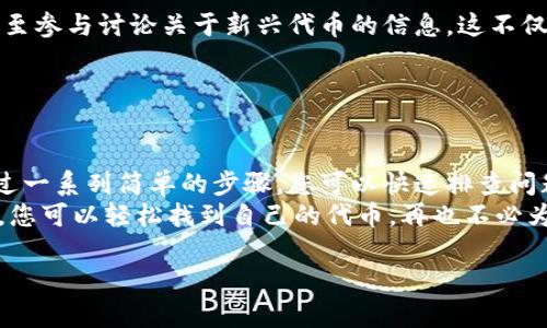 关于“imToken代币未找到”的问题，您可能会遇到一些与钱包、代币管理或区块链交易相关的技术问题。以下是解决此问题的几个步骤和建议，希望能帮助您解决“代币未找到”的困扰。

### 一、核实代币合约地址

确认你添加的代币合约地址
在使用imToken等加密钱包时，首要的步骤是确保您添加的代币合约地址是正确的。常见的情况是用户由于复制错误，输入了错误的合约地址，从而导致代币无法显示。
您可以通过像Etherscan这样的网站查找相关的代币信息，确认合约地址并进行复制。确保从官方渠道获取信息，避免钓鱼网站。

### 二、检查代币是否支持

确认imToken支持的代币类型
并非所有代币都可以在imToken中显示或管理。虽然imToken支持以太坊及其代币（ERC20），但某些代币可能由于各种原因未被支持。您可以查看imToken的官方网站或社区，了解他们支持的代币列表。
谁还没点小烦恼呢？这时候，检查一下imToken的支持列表可能会让您松一口气。

### 三、重新同步钱包

尝试重新同步您的钱包
如果代币合约地址无误，而代币仍然不显示，您可以尝试重新同步钱包。有时，网络问题或软件故障可能导致您的钱包未能及时更新显示的代币信息。
在imToken中，您可以手动刷新钱包数据，这一步或许可以让您的代币重新浮出水面。

### 四、清理缓存

清理imToken应用的缓存
如果您在使用imToken的过程中发现某些界面加载缓慢、没有反应或代币无法显示，清理应用缓存可能是一个有效的方法。缓存积累过多可能会影响应用的正常运行。
在手机的设置中，找到imToken应用，然后清除缓存，重启应用后查看效果。这就像清理桌子上的杂物，腾出空间，让一切都能更顺畅地进行。

### 五、联系客服支持

联系客服解决问题
如果以上方法都没有帮助，您可以联系imToken的客户服务团队。他们专业的技术团队可以为您提供更详细的指导，帮助您解决代币未找到的问题。
您可以通过imToken官网找到联系信息，或者查看他们的社交媒体平台，获取及时的帮助与支持。

### 六、学习与社区参与

参与imToken社区，学习更多知识
通过加入imToken的社区，您可以和其他用户分享经验、获取问题的解决方案，甚至参与讨论关于新兴代币的信息。这不仅可以解决您的即时问题，还可以让您在未来避免类似的烦恼。
谁说加密货币的世界只在于投资？其实，社区的力量同样不可小觑。

### 七、总结

在使用imToken等加密货币钱包时，代币未找到的情况可能会让人感到焦虑。通过一系列简单的步骤，您可以快速排查问题并得到解决。
除了技术问题，了解代币的基本信息与沟通技巧也大有裨益。相信通过这些方法，您可以轻松找到自己的代币，再也不必为此烦恼了。

希望这些信息对您有所帮助！