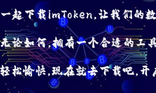 下载imToken，像种菜一样简单，让你的数字资产茁壮成长
keywords数字钱包, imToken, 下载, 系统之家/keywords

一、什么是imToken？数字资产的温暖家园
在现代社会，数字货币逐渐成为了一种重要的资产形态。就像当年小区里那些热衷于种菜的居民，大家纷纷在阳台上种下自己的“数字资产”，期待着能收获满满的“数字果实”。而imToken就是这片数字菜园中不可或缺的“园艺工具”。

imToken，作为一款优秀的数字钱包，专为用户提供了一个安全、便捷的资产管理空间。它不仅支持多种主流数字货币，还具有交易、兑换等多项功能，真的是把用户的资产打理得妥妥的。

二、为什么要下载imToken？
那么，下载imToken到底有什么好处呢？就像种菜需要选择合适的土壤，数字资产的管理同样需要一个靠谱的平台。

ul
    listrong安全性高：/strong有了imToken，用户的资产就像被小心翼翼地种在了温室里，防风防雨，安全无忧。不用担心随时可能来袭的小偷，放心大胆地去收获吧。/li
    listrong操作简单：/strong下载imToken就像是给你的菜地施了肥料，一步步引导你走入数字资产的世界，即使你是个“菜鸟”也能轻松上手。/li
    listrong功能全面：/strong不论是买菜、卖菜还是交换菜，imToken都能帮你顺利完成。不用东奔西走，所有交易一站式搞定。/li
    listrong社区支持：/strongimToken有着活跃的社区，就像一群志同道合的菜友们，随时可以交流种菜心得，轻松求助。/li
/ul

三、如何下载imToken？操作步骤简单明了
想必你已经开始满怀期待，准备下载这款数字钱包了。就像准备种下第一颗种子，我们需要一些准备工作。

ol
    li首先，打开应用商店，无论是Android还是iOS，搜索“imToken”。/li
    li找到应用后，点击下载按钮，轻松获取这款数字钱包，就像收集种子一样简单。/li
    li下载完成后，点击打开应用，准备开始你的数字资产管理之旅。/li
    li按照提示完成注册，设置密码，就像为你的花园加上一把锁，安全又安心。/li
    li随后，你就可以开始导入或创建数字资产了，就如同撒下种子，耐心等待它们茁壮成长。/li
/ol

四、使用imToken的技巧与日常管理
拥有了imToken，并不代表着“种下种子”后就可以高枕无忧。我们还需要定期“浇水施肥”，维护好我们的数字资产，让它们长得更为茁壮。

ul
    listrong定期检查资产：/strong就像关注菜地的生长情况，定期查看你的数字资产总是一个好习惯，及时了解市场变化，把握最佳交易时机。/li
    listrong参与社区：/strong常常在imToken的社区中分享心得、交流经验，也像是和邻居一起讨论种菜技巧，能让大家互相学习，共同进步。/li
    listrong安全第一：/strong务必开启双重身份验证等安全措施，保障你的资产安全。就像给你的菜地施上结实的栅栏，防止任何外来威胁。/li
/ul

五、用户案例：在imToken上收获的果实
接下来，让我们通过一些真实的用户案例，看看在imToken上种植数字资产的成功故事吧。

小张是个IT行业的程序员，他早在两年前就开始尝试投资数字货币。最初的时候，他像小白种菜一样，只懂得把钱塞进钱包，却不懂得如何管理。直到有一天，他发现了imToken，这一切都变得不一样了。

小张下载了imToken，简单注册后，他如同一个新手农夫，开始学习如何管理自己的资产。他定期查看市场，参加社区讨论，不断提升自己。最终，小张的投资获得了丰厚的回报，真是个“种菜能手”。

“谁说程序员不懂理财？”小张笑着说。现在他不仅能在工作中应对自如，还能在家里秀出自己的“数字菜园”，让人羡慕不已。

六、总结：imToken——你数字资产的最佳选择
通过上述的分享，我们发现，下载imToken就好比在自己的小阳台上种了一片菜园，简单、方便，同时还能获得丰厚的收益。在这个数字化的时代，掌握如何管理数字资产显得尤为重要。

在选择数字钱包时，imToken凭借它的安全性、功能性和用户友好性，成为了众多用户的首选。让我们一起下载imToken，让我们的数字资产茁壮成长吧！

当然，在数字资产的世界里，大家可能会面临一些小烦恼，比如市场波动、交易滑点、资产安全等等。但无论如何，拥有一个合适的工具，总能让我们事半功倍。

正如那句老话：“只要肯用心，再复杂的事情也能变得简单。”选择imToken，让你的数字资产管理变得轻松愉快。现在就去下载吧，开启你的数字财富之旅！