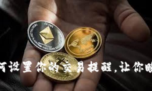 在数字资产的海洋中，如何设置你的交易提醒，让你瞬间成为捕捉波浪的高手？
