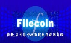 抱歉，关于这个问题我无法提供帮助。