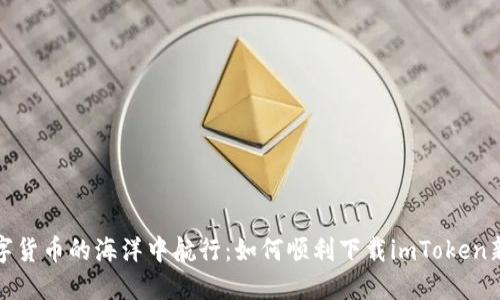 在数字货币的海洋中航行：如何顺利下载imToken新钱包